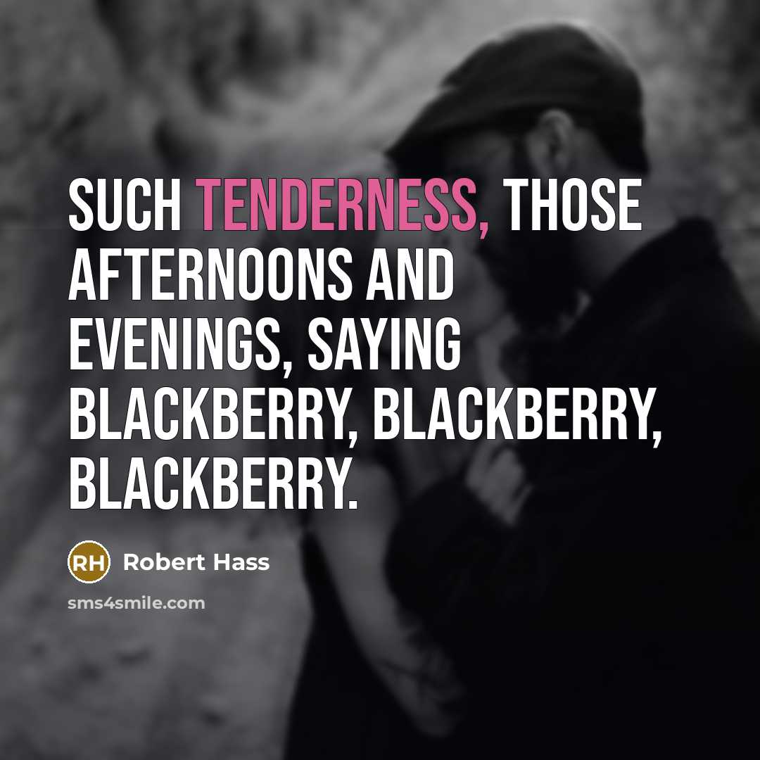 “Such tenderness, those afternoons and evenings, saying blackberry, blackberry, blackberry.…” quote by Robert Hass