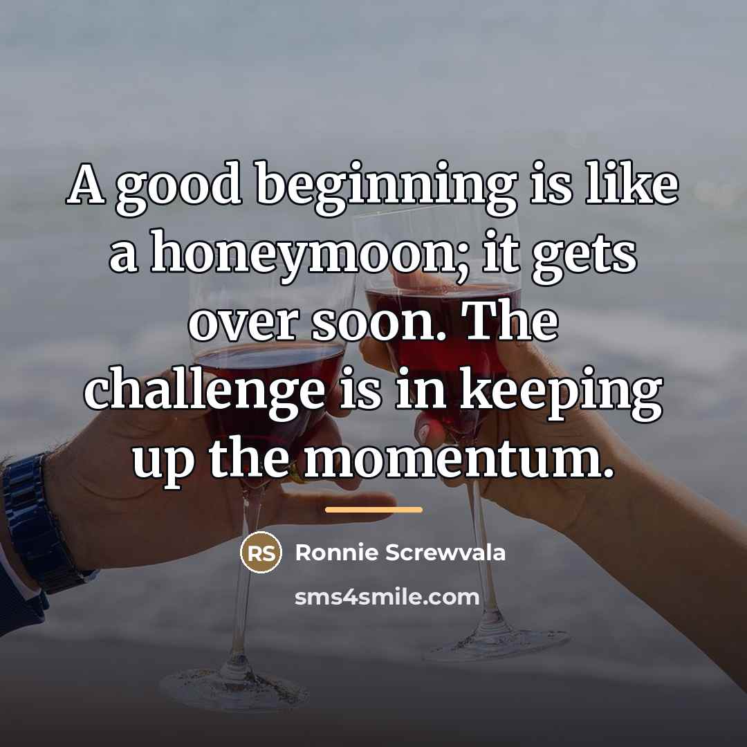 “A good beginning is like a honeymoon; it gets over…” quote by Ronnie Screwvala