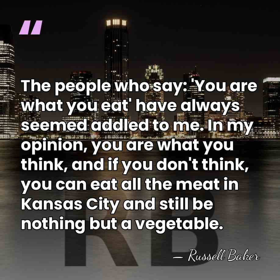 The people who say: 'You are what you eat' have always seemed&hellip; - Russell Baker