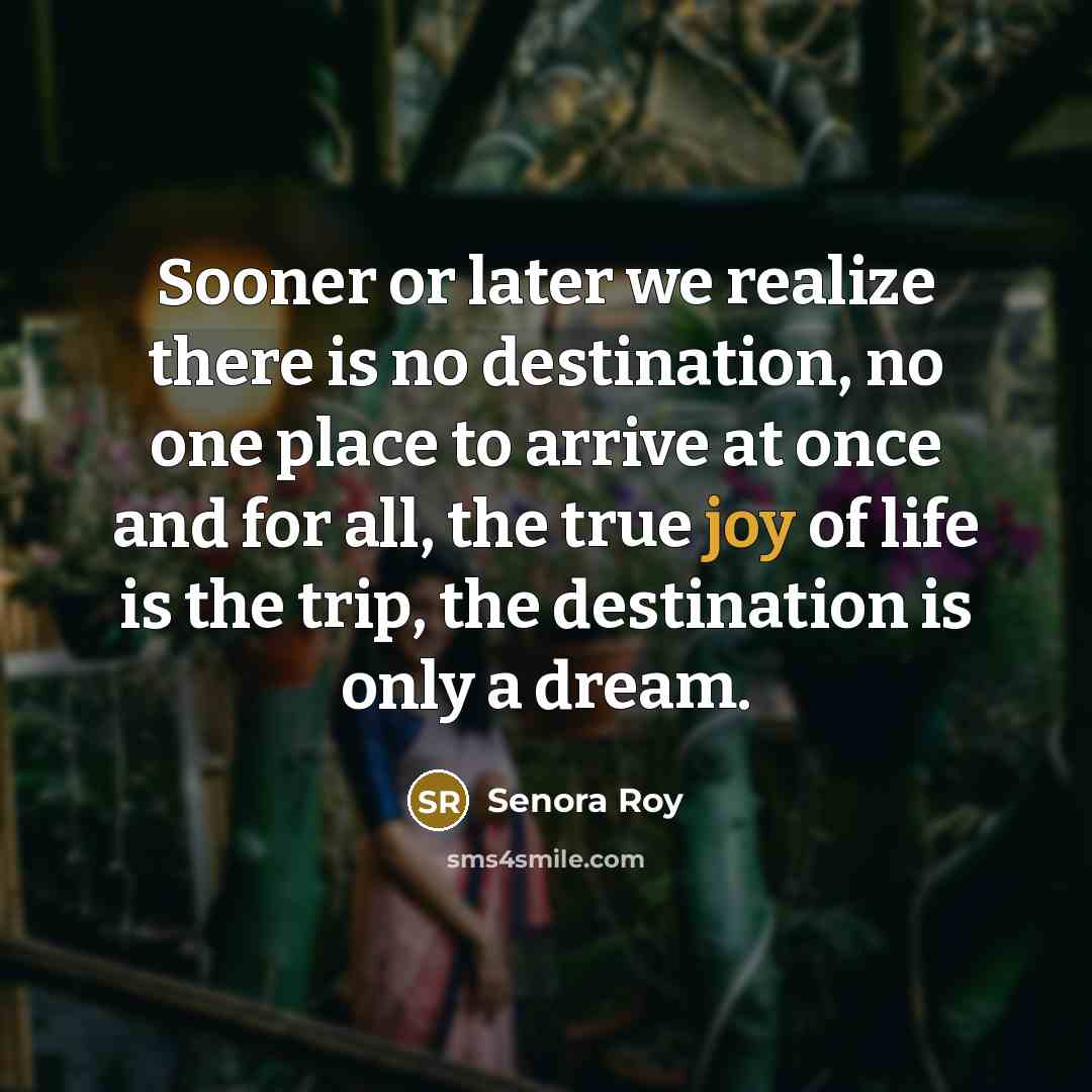 “Sooner or later we realize there is no destination, no…” quote by Senora Roy