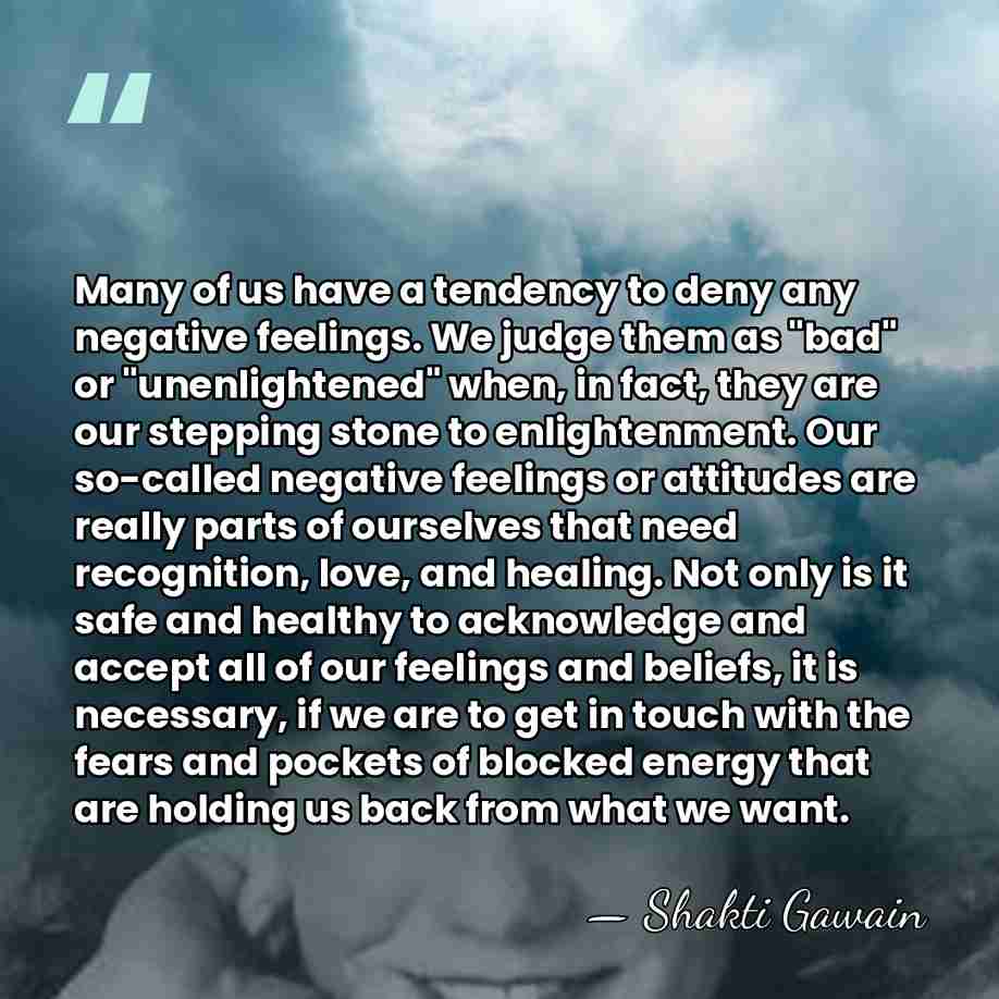 Many of us have a tendency to deny any negative feelings. We&hellip; - Shakti Gawain