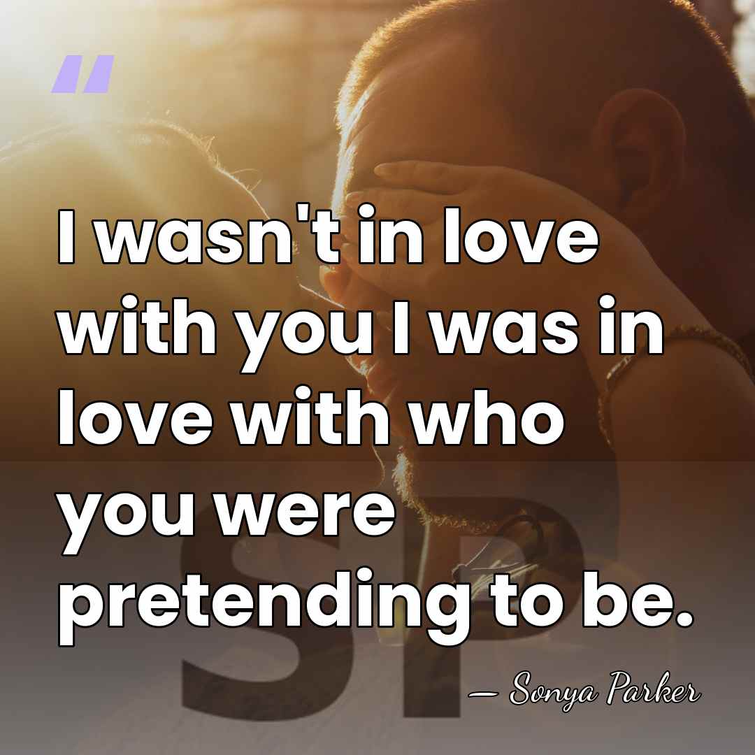 I wasn't in love with you I was in love with who&hellip; - SONYA PARKER