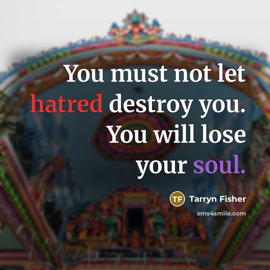 “You must not let hatred destroy you. You will lose…” quote by Tarryn Fisher