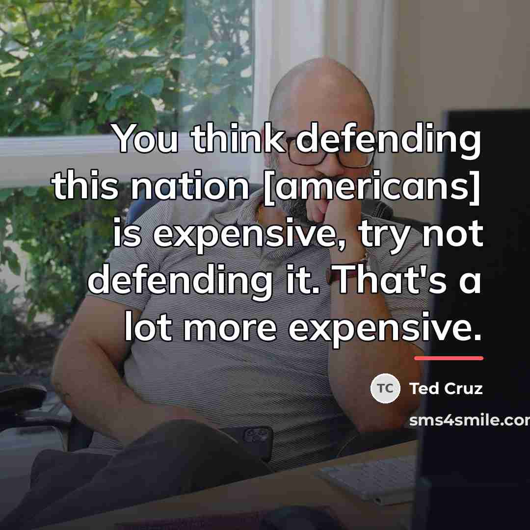 “You think defending this nation [americans] is expensive, try not…” quote by Ted Cruz