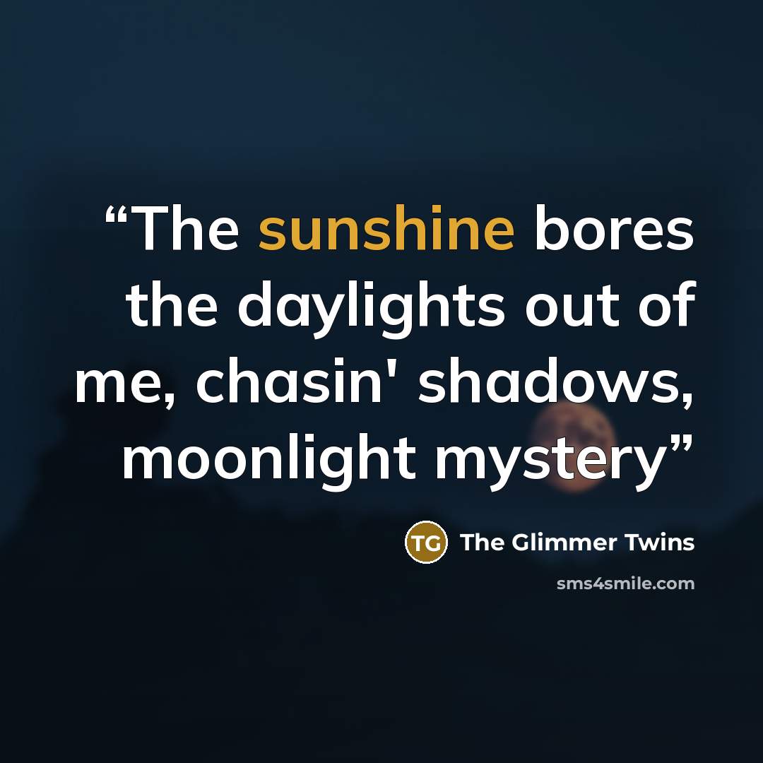 “The sunshine bores the daylights out of me, chasin' shadows, moonlight mystery” quote by The Glimmer Twins
