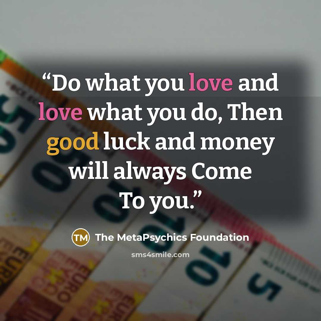 “Do what you love and love what you do, Then good luck and money will always Come To you.” quote by The MetaPsychics Foundation