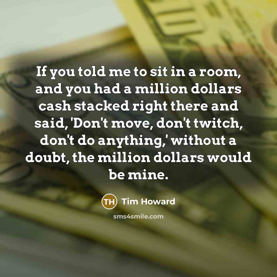 “If you told me to sit in a room, and…” quote by Tim Howard