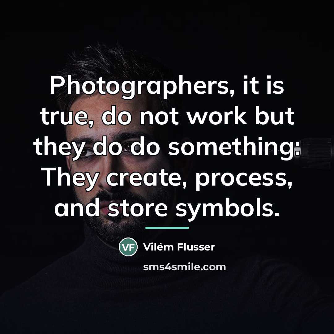 “Photographers, it is true, do not work but they do…” quote by Vilem Flusser
