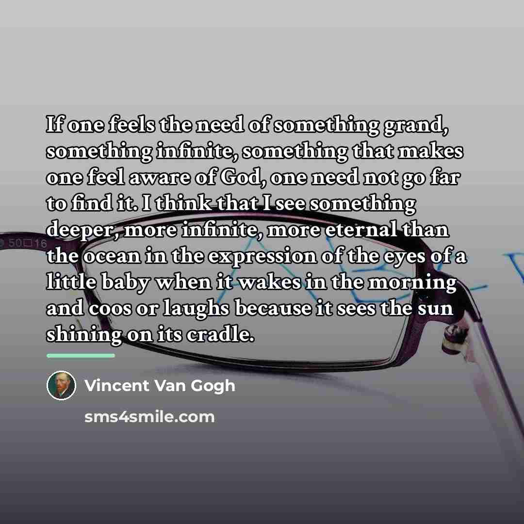 “If one feels the need of something grand, something infinite,…” quote by Vincent Van Gogh