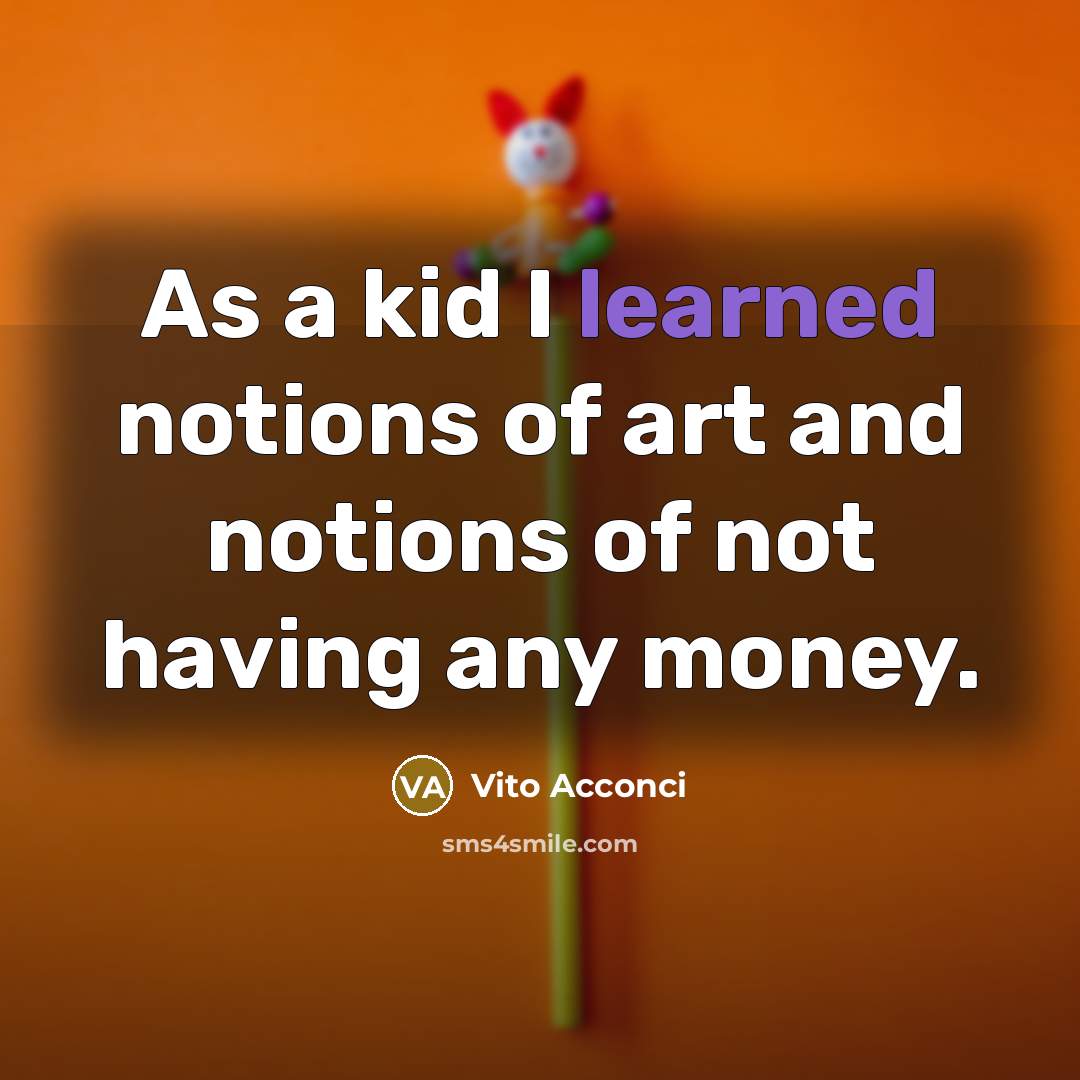 “As a kid I learned notions of art and notions…” quote by Vito Acconci