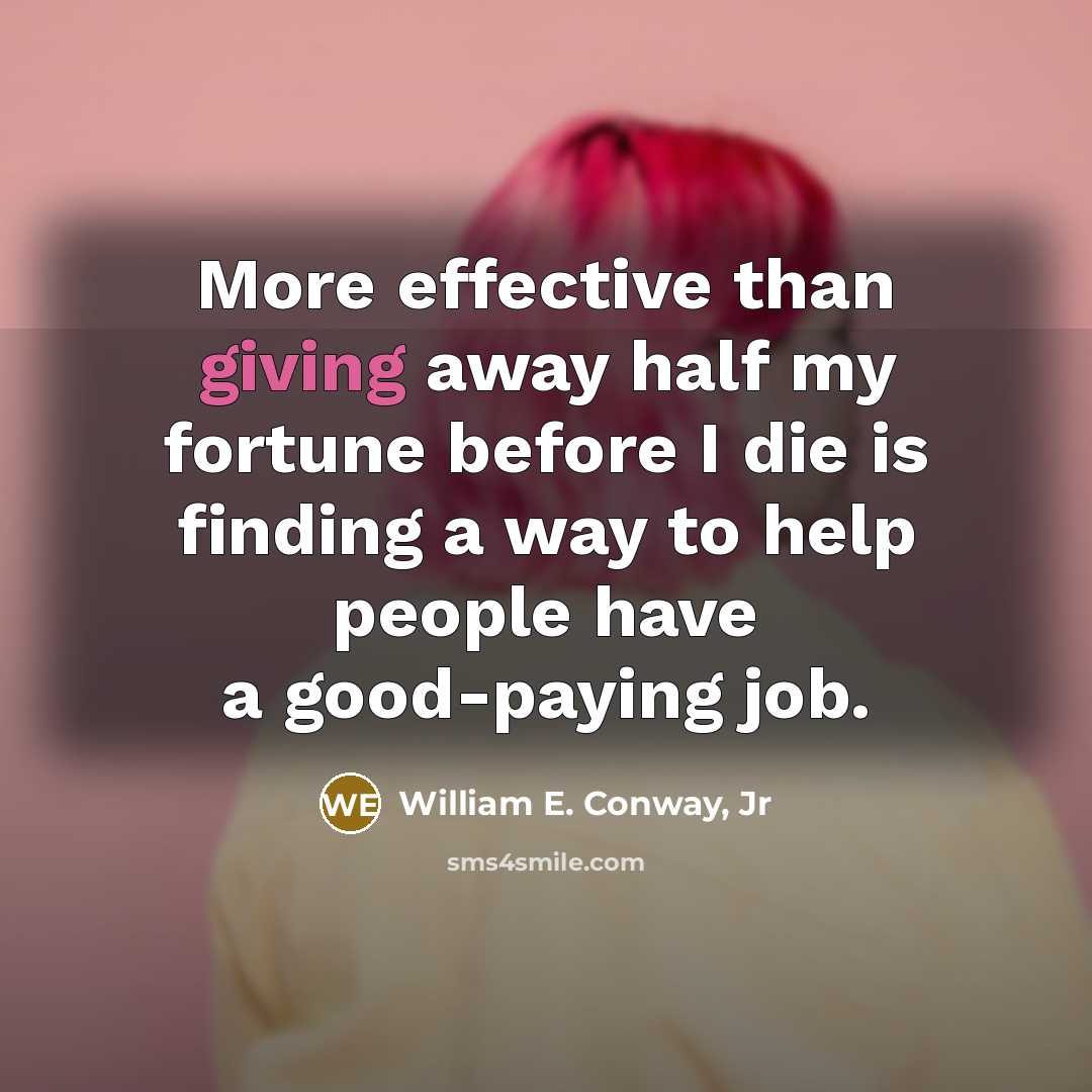 “More effective than giving away half my fortune before I…” quote by William E. Conway, Jr