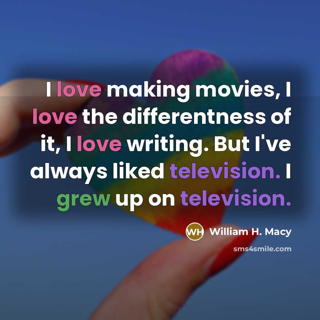 “I love making movies, I love the differentness of it,…” quote by William H. Macy