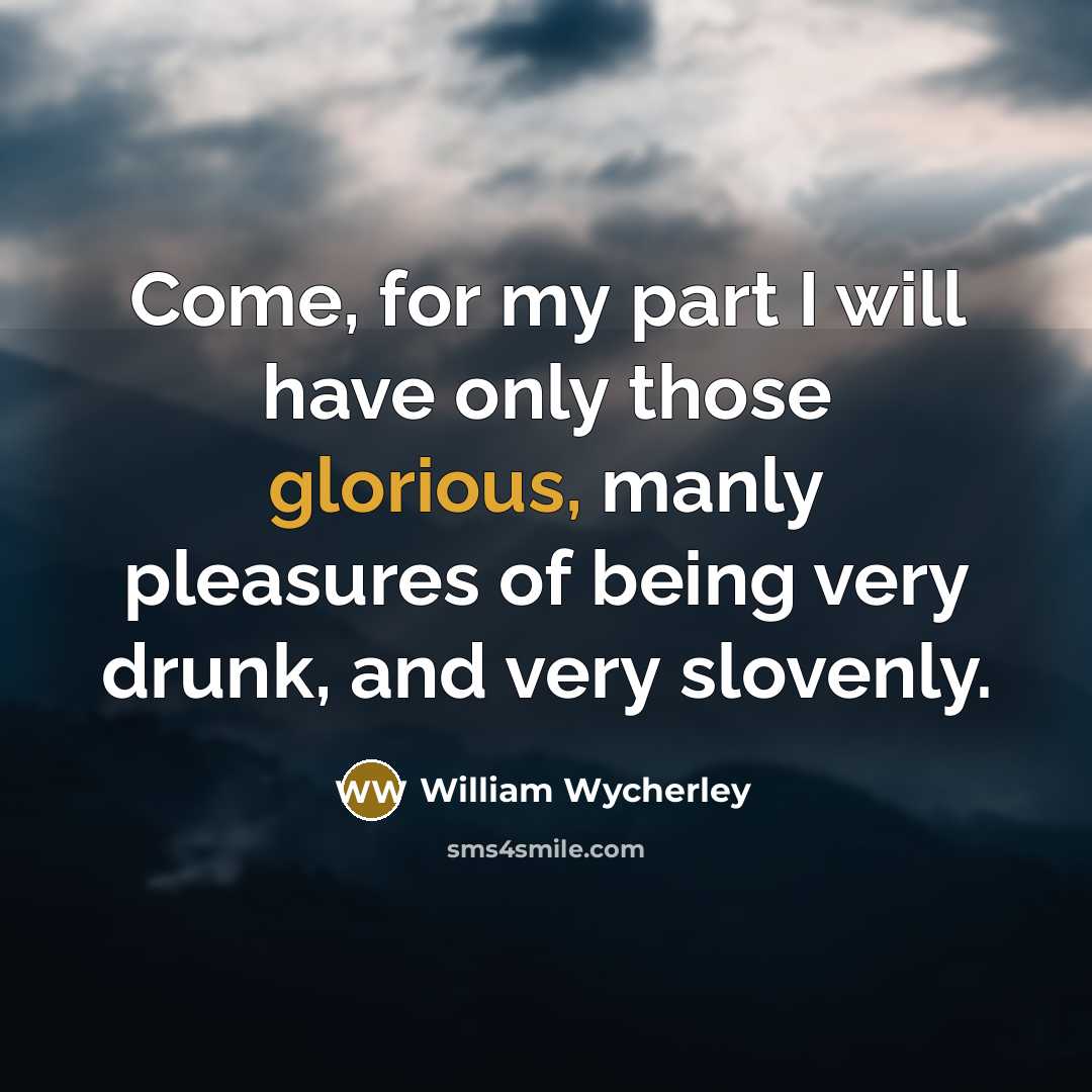“Come, for my part I will have only those glorious,…” quote by William Wycherley