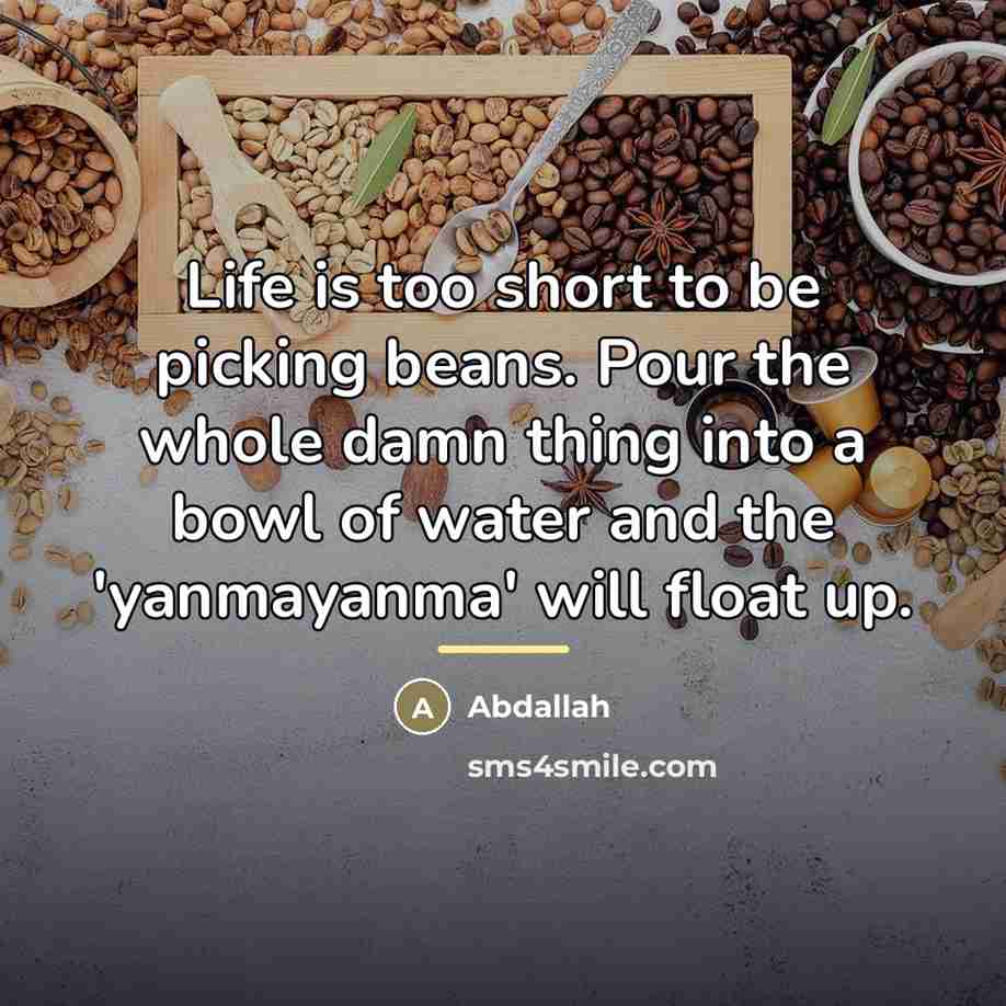 “Life is too short to be picking beans. Pour the…” quote by Abdallah