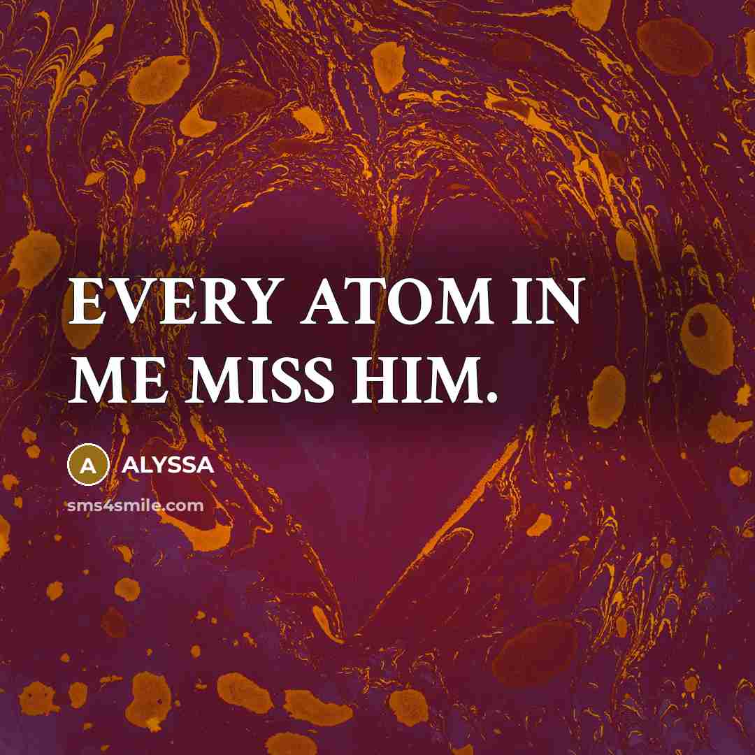 “EVERY ATOM IN ME MISS HIM.…” quote by ALYSSA