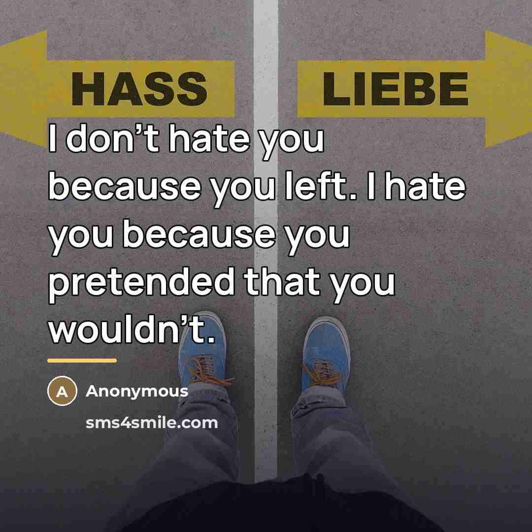 “I don't hate you because you left. I hate you…” quote by Anonymous