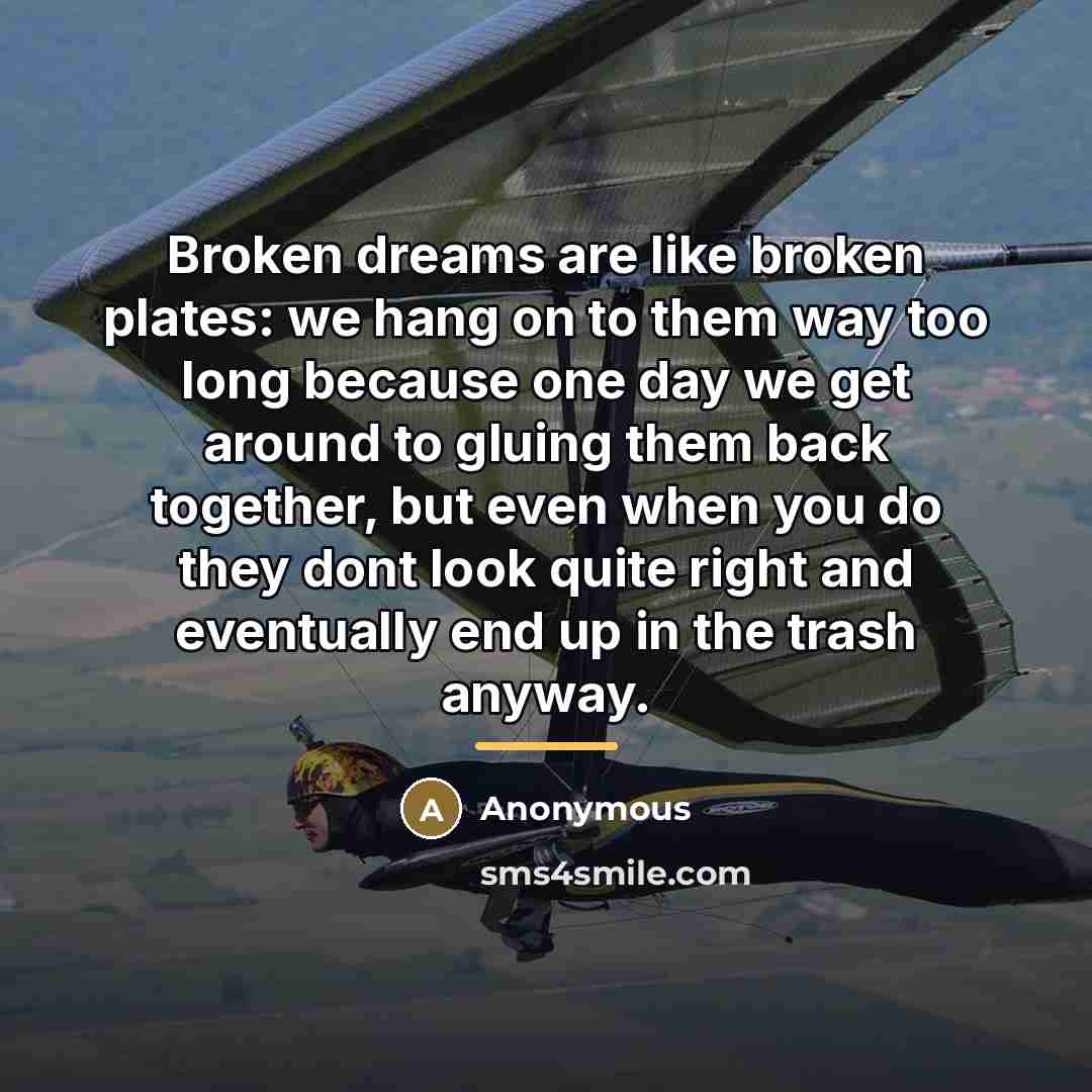 “Broken dreams are like broken plates: we hang on to…” quote by Anonymous