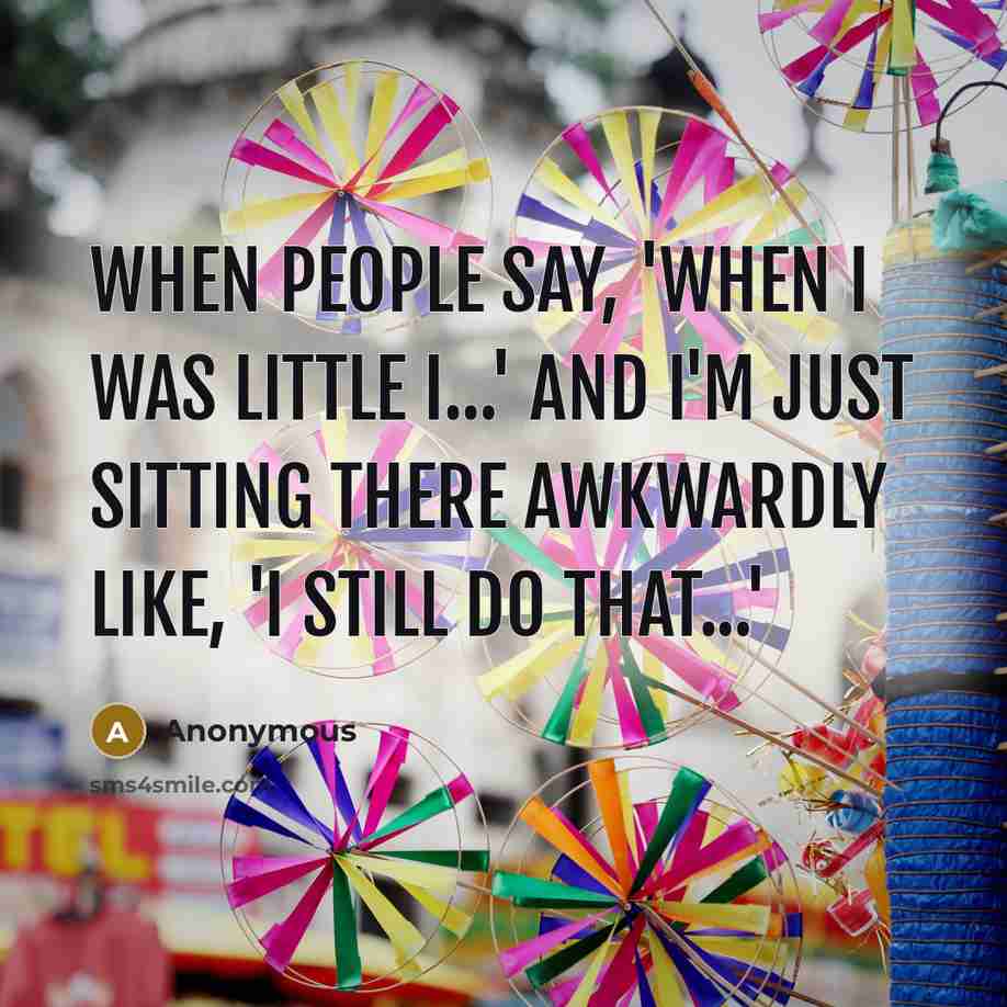 “When people say, 'When I was little I...' and I'm…” quote by Anonymous