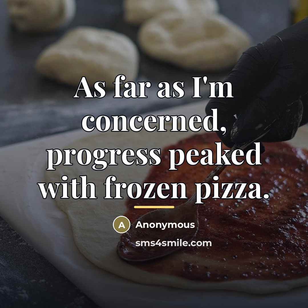 “As far as I'm concerned, progress peaked with frozen pizza.…” quote by Anonymous