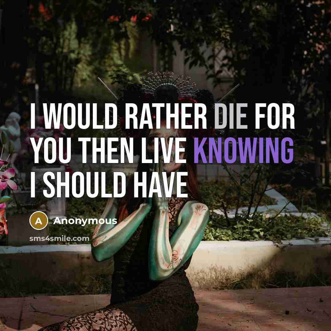 “I would rather die for you then live knowing I…” quote by Anonymous