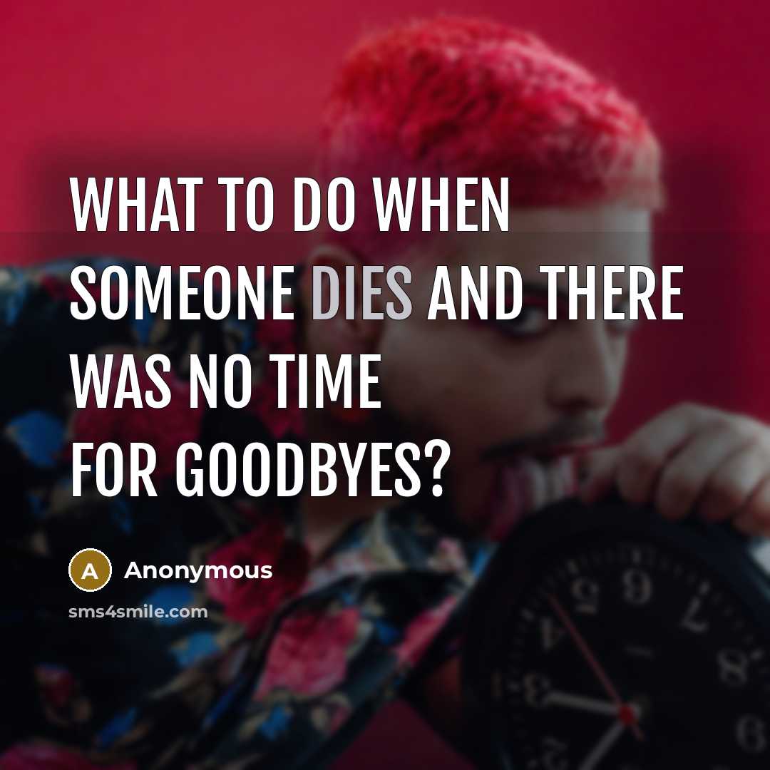 “What to do when someone dies and there was no time for goodbyes?” quote by Anonymous