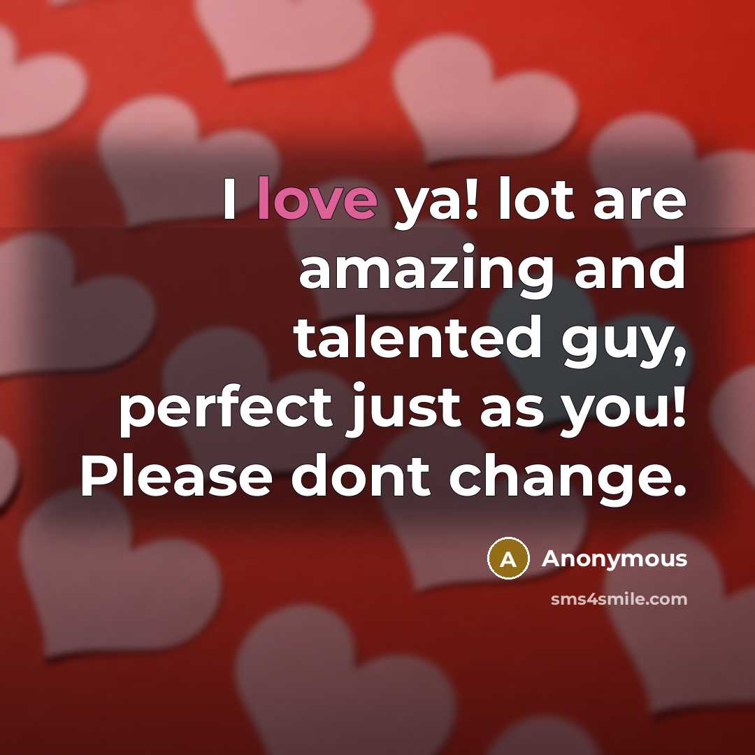 “I love ya! lot are amazing and talented guy, perfect just as you! Please dont change.” quote by Anonymous