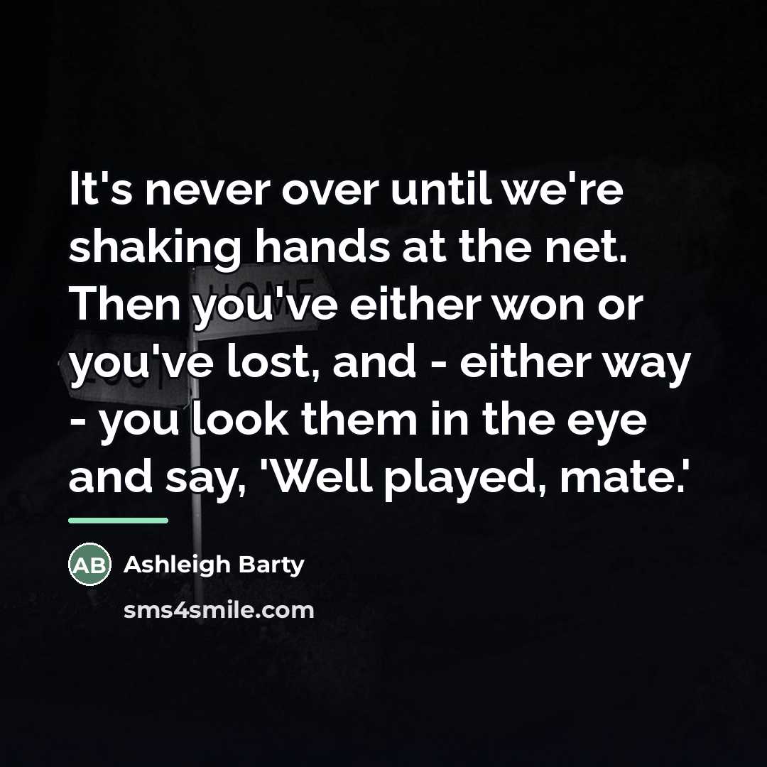 “It's never over until we're shaking hands at the net.…” quote by Ashleigh Barty