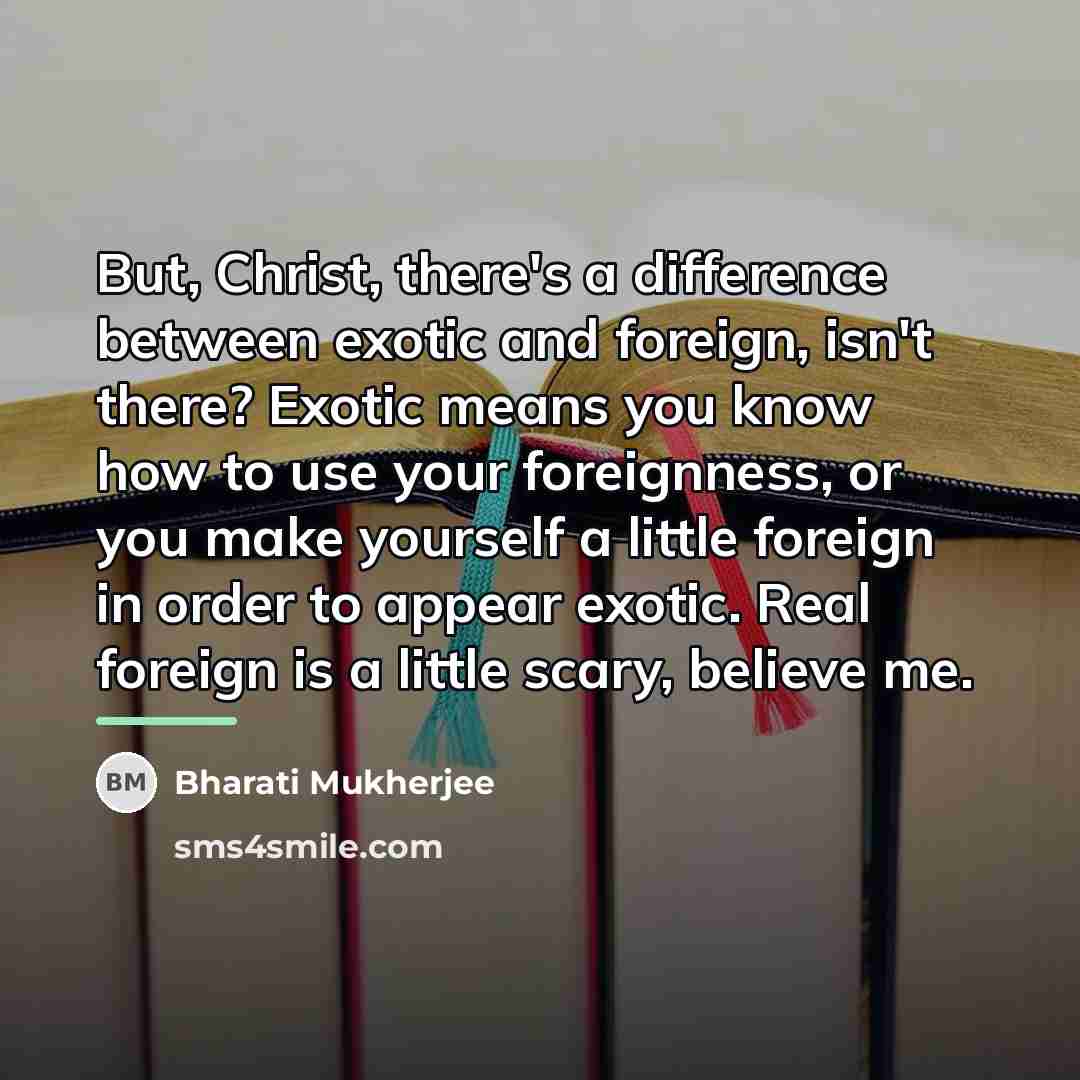 “But, Christ, there's a difference between exotic and foreign, isn't…” quote by Bharati Mukherjee