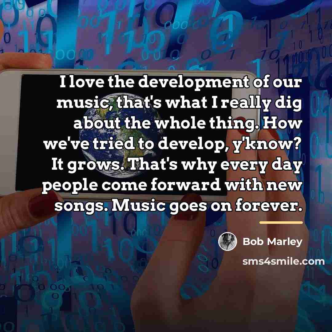 “I love the development of our music, that's what I…” quote by Bob Marley