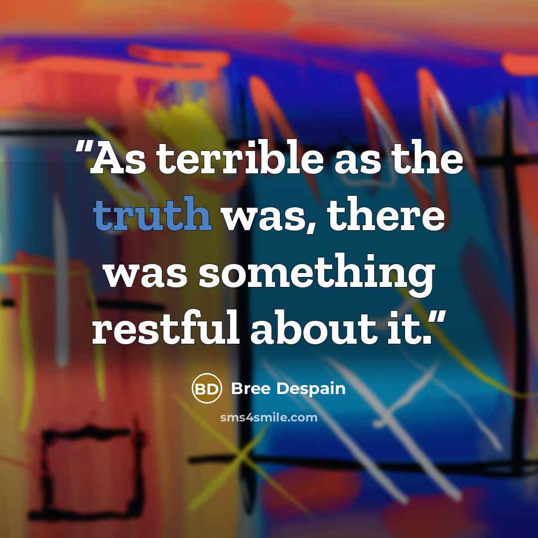 “As terrible as the truth was, there was something restful about it.” quote by Bree Despain