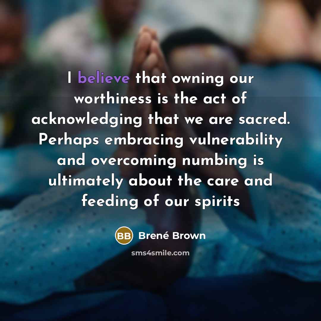 “I believe that owning our worthiness is the act of…” quote by Brené Brown
