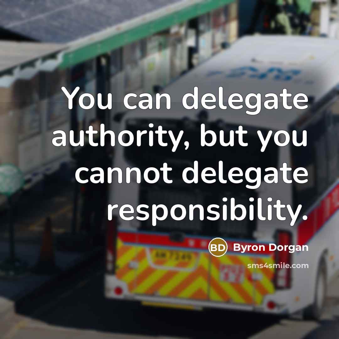 “You can delegate authority, but you cannot delegate responsibility.…” quote by Byron Dorgan