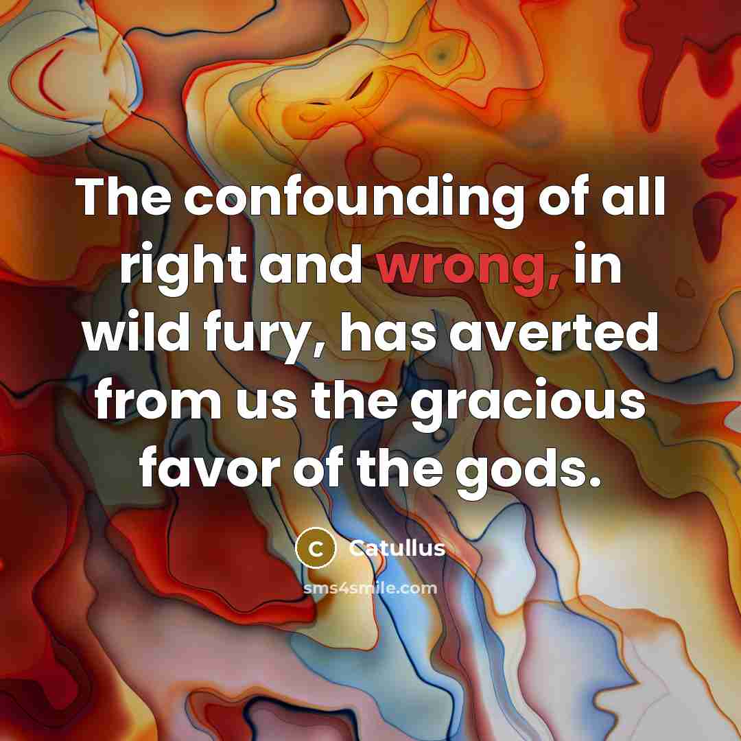 “The confounding of all right and wrong, in wild fury,…” quote by Catullus