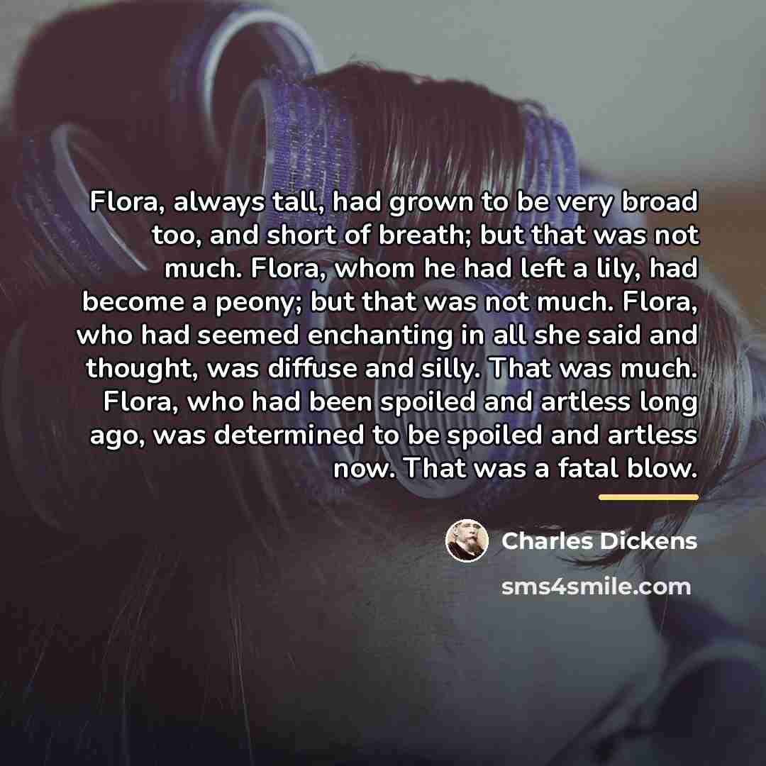 “Flora, always tall, had grown to be very broad too,…” quote by Charles Dickens
