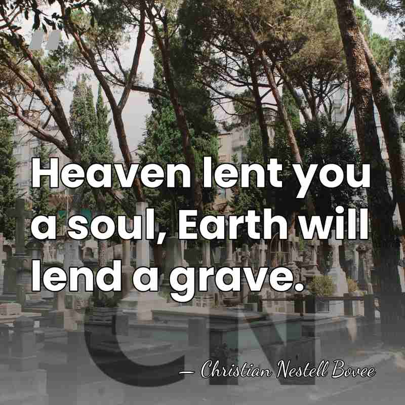 Heaven lent you a soul, Earth will lend a grave. - Christian Nestell Bovee