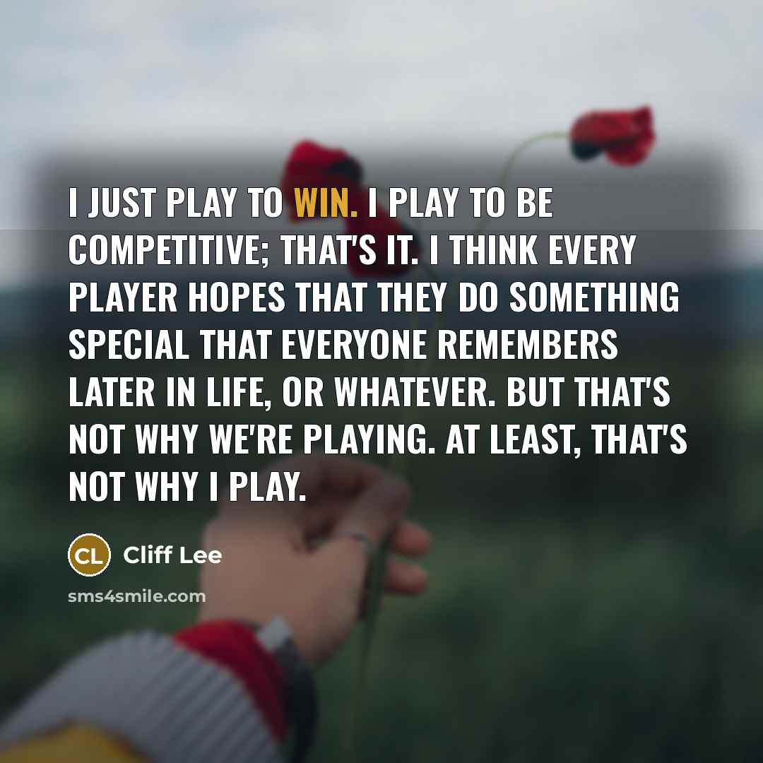 “I just play to win. I play to be competitive;…” quote by Cliff Lee