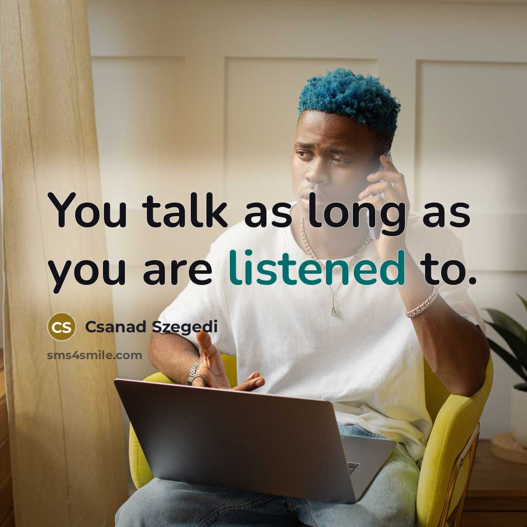 “You talk as long as you are listened to.” quote by Csanad Szegedi