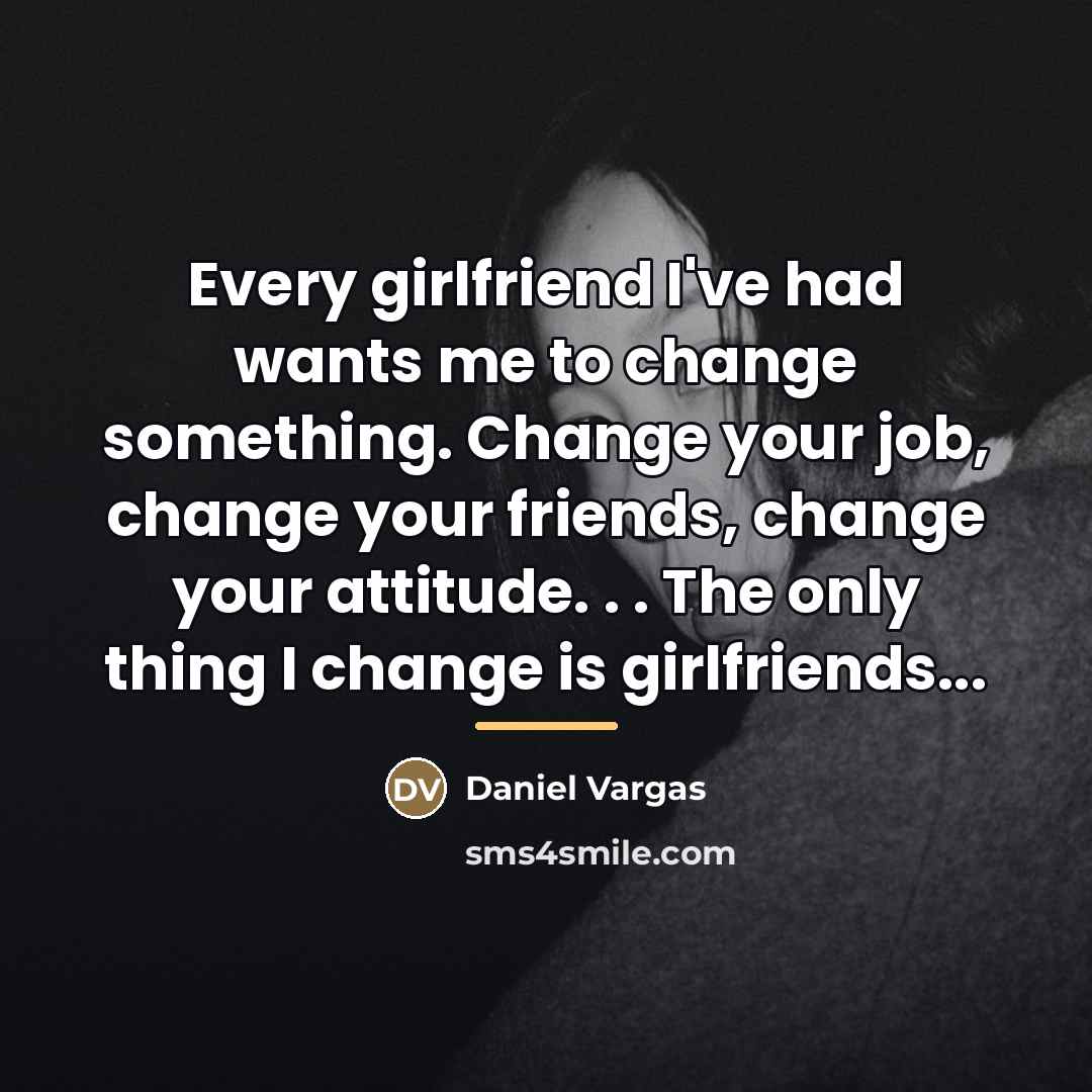 “Every girlfriend I've had wants me to change something. Change…” quote by Daniel Vargas