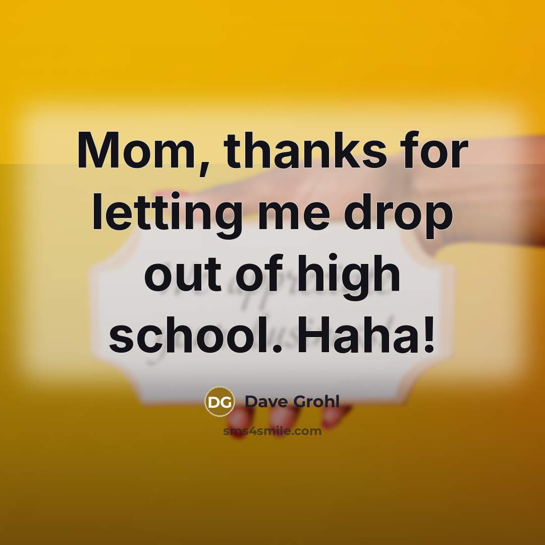 “Mom, thanks for letting me drop out of high school.…” quote by Dave Grohl
