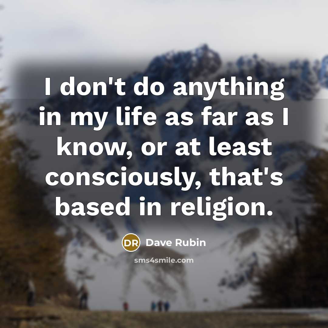 “I don't do anything in my life as far as…” quote by Dave Rubin