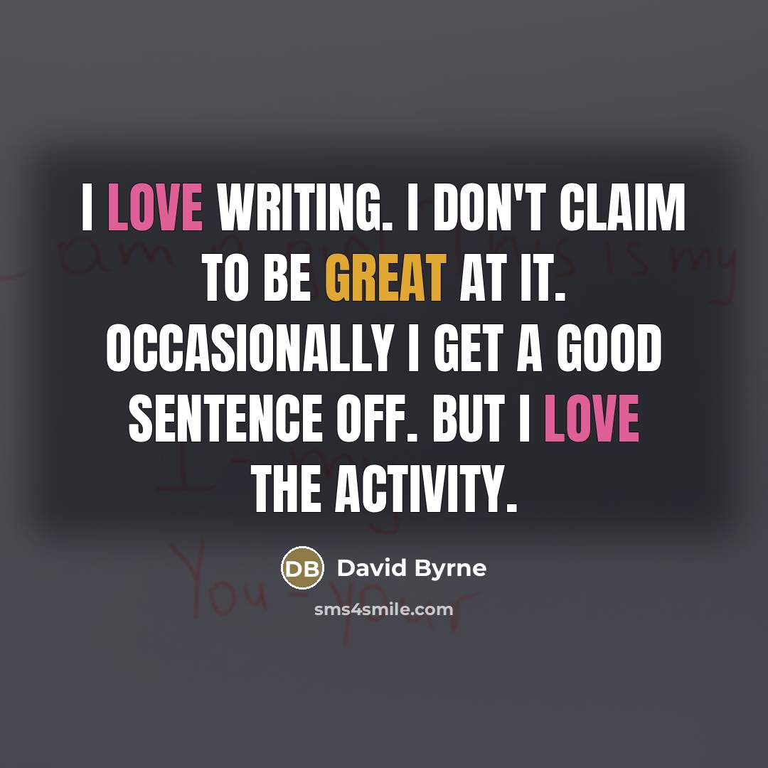 “I love writing. I don't claim to be great at…” quote by David Byrne