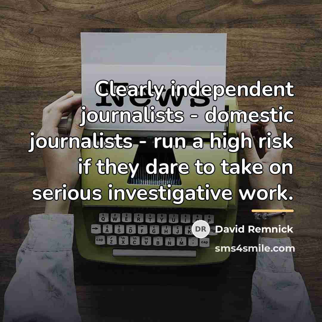 “Clearly independent journalists - domestic journalists - run a high…” quote by David Remnick