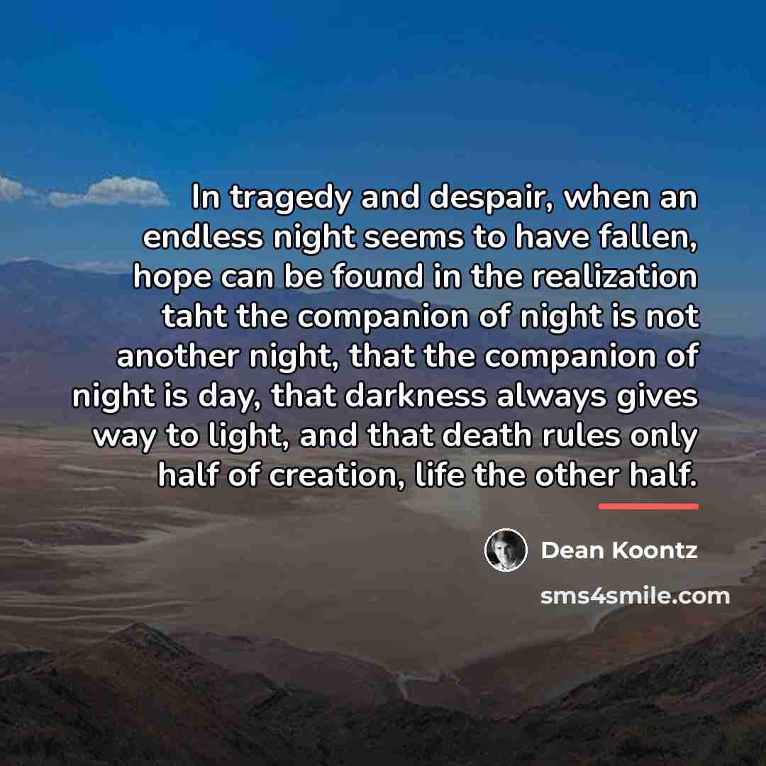 “In tragedy and despair, when an endless night seems to…” quote by Dean Koontz