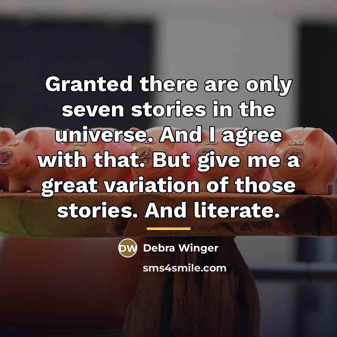 “Granted there are only seven stories in the universe. And…” quote by Debra Winger