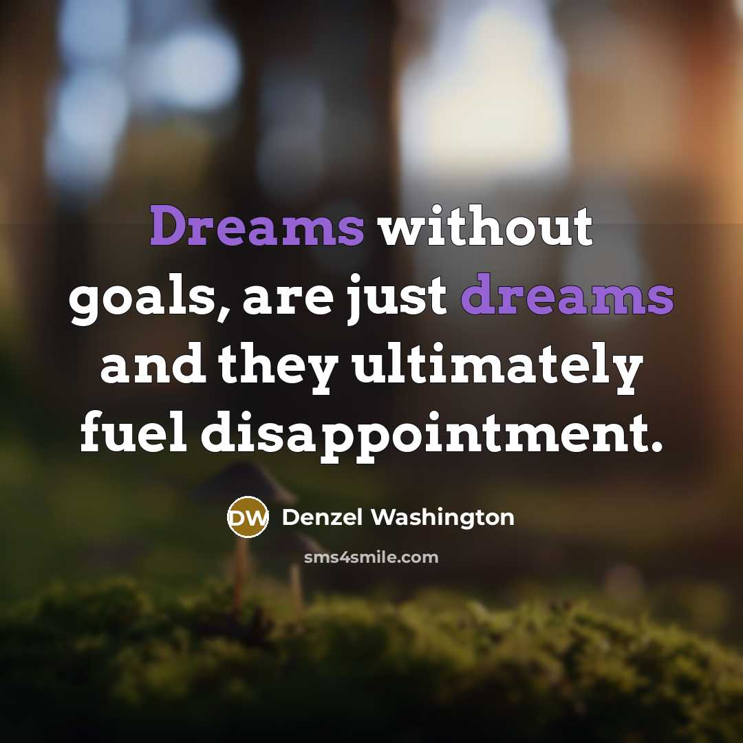 “Dreams without goals, are just dreams and they ultimately fuel…” quote by Denzel Washington