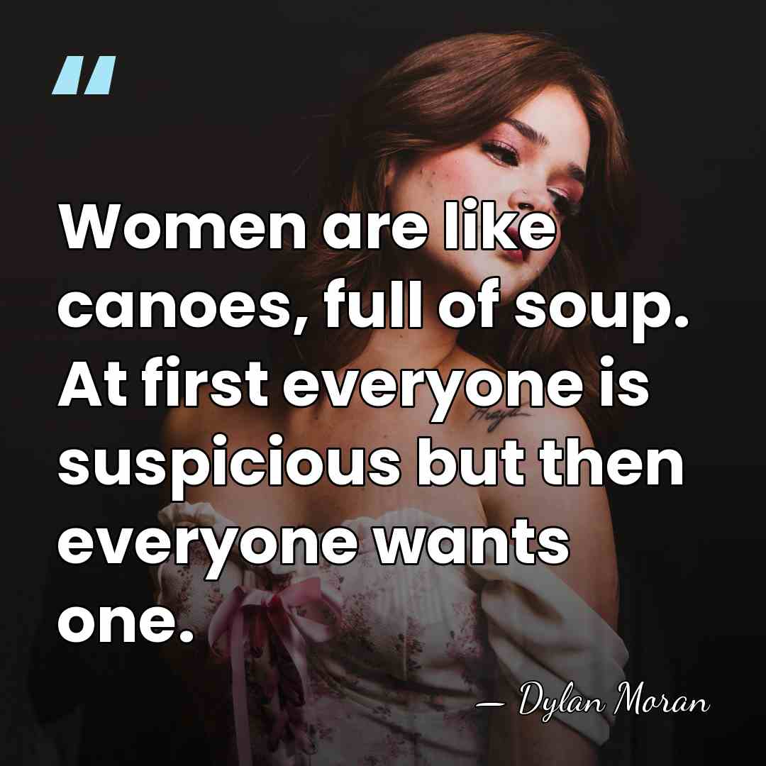 Women are like canoes, full of soup. At first everyone is suspicious&hellip; - Dylan Moran