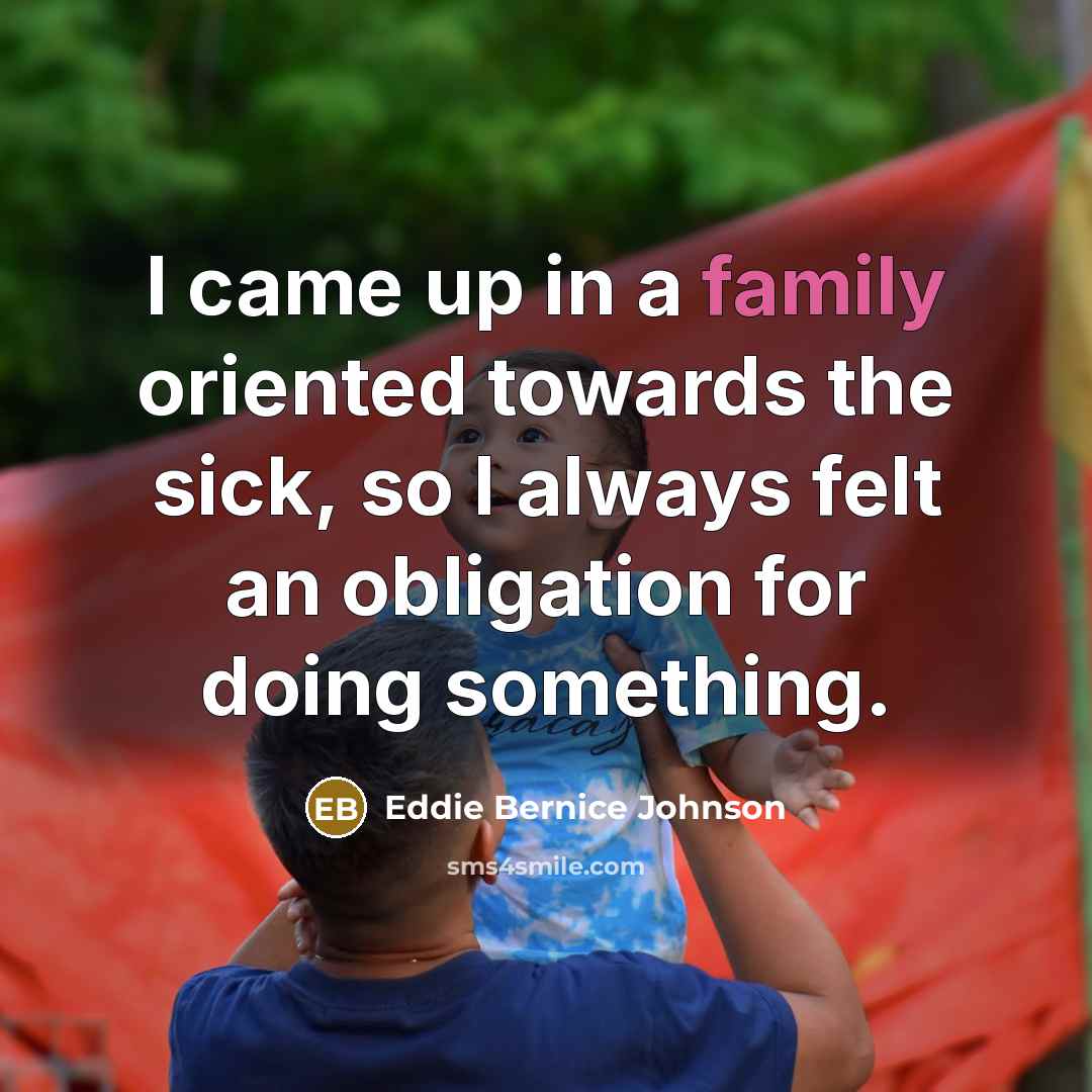 “I came up in a family oriented towards the sick,…” quote by Eddie Bernice Johnson