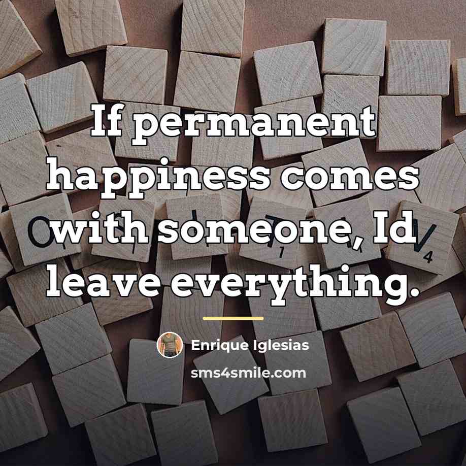 “If permanent happiness comes with someone, Id leave everything.…” quote by Enrique Iglesias