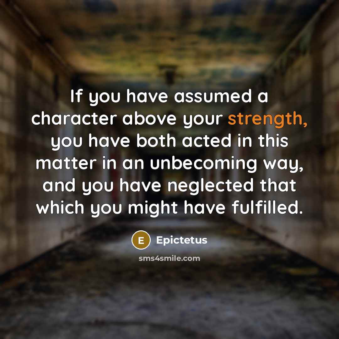 “If you have assumed a character above your strength, you…” quote by Epictetus