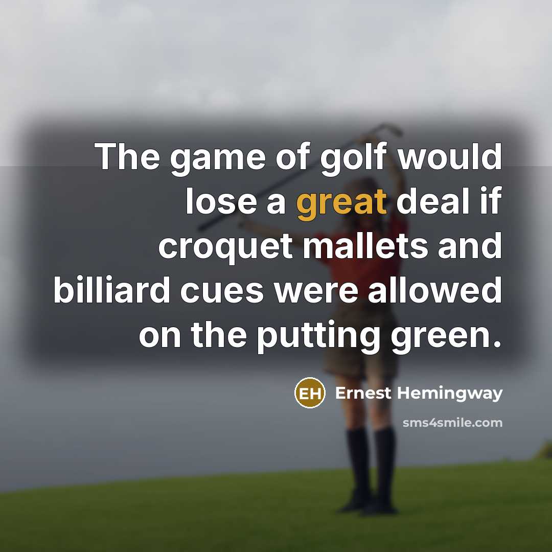 “The game of golf would lose a great deal if…” quote by Ernest Hemingway